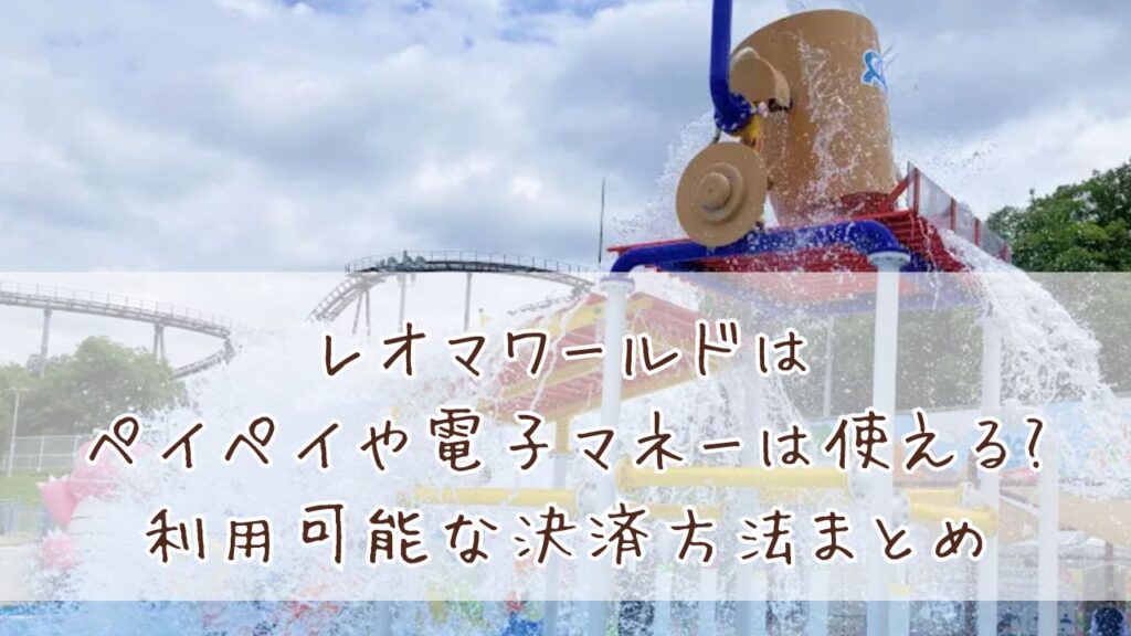 レオマワールドはペイペイや電子マネーは使える?利用可能な支払い方法まとめ